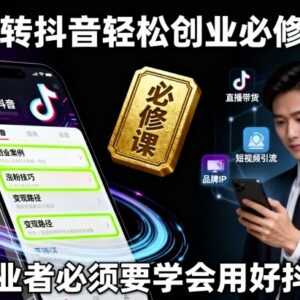 抖音创业系统必修课 零基础掌握运营起号直播全实操方法-雨叶虚拟资源网