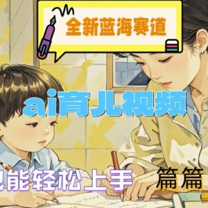 AI育儿视频蓝海赛道实操指南 新手小白上手可获多平台收益-雨叶虚拟资源网
