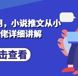 小说推文从小白到精通实操指南 第5期私教课详细讲解-雨叶虚拟资源网