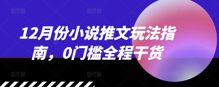 2024年12月小说推文最新玩法攻略 0门槛实操干货全整理