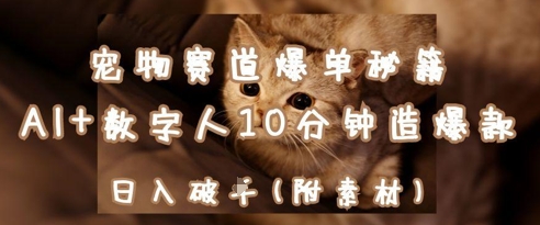 宠物赛道变现教程：用AI+数字人制作爆款内容快速涨粉盈利