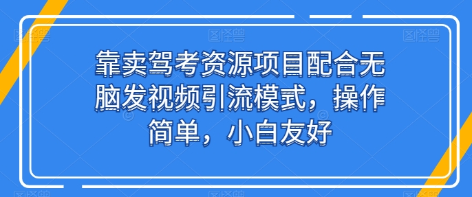 驾考资源售卖项目搭配短视频引流玩法 操作简单小白友好