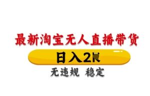 2024淘宝蓝海无人直播带货实操方法 低门槛无违规可副业增收-雨叶虚拟资源网