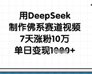 如何用DeepSeek制作佛系赛道视频 7天涨粉10万单日变现千元-雨叶虚拟资源网