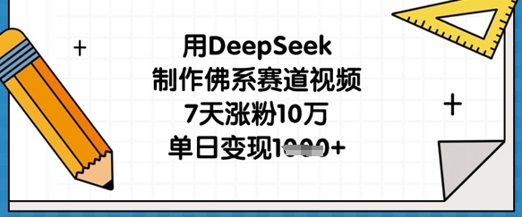 如何用DeepSeek制作佛系赛道视频 7天涨粉10万单日变现千元