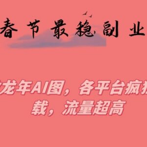 2024龙年春节稳定副业 AI龙图制作实操及变现方法全解-雨叶虚拟资源网