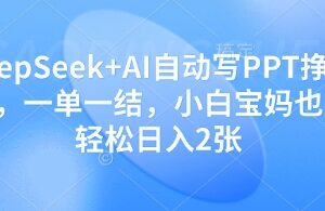 DeepSeek AI自动写PPT赚稿费教程 小白宝妈可做的长期稳定副业-雨叶虚拟资源网