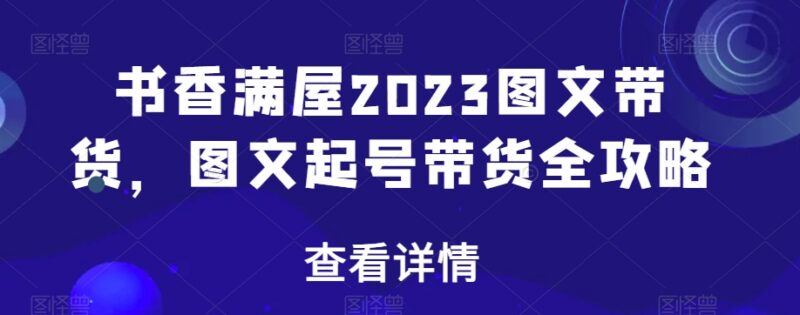 2023书香满屋图文带货全攻略 图文书单从0到1起号教程