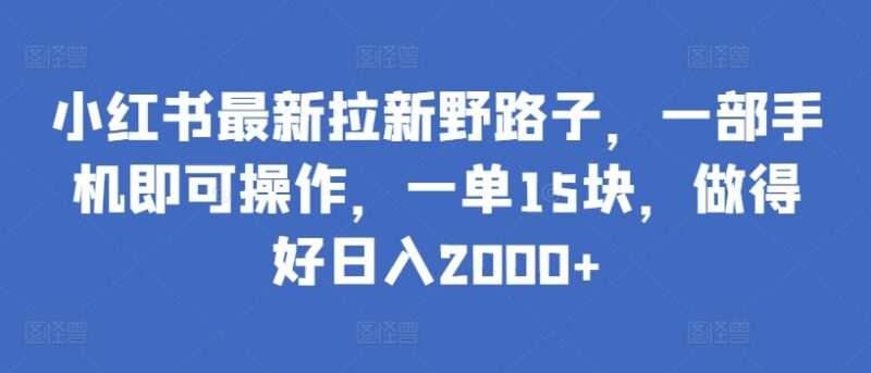 2024小红书拉新蓝海副业攻略 单客15元一部手机即可操作