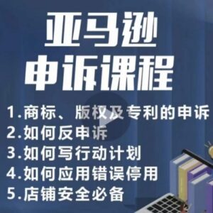 亚马逊申诉实操教程 商标版权专利侵权处理 店铺运营安全必备-雨叶虚拟资源网
