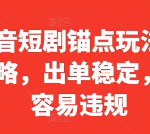 抖音短剧锚点玩法全攻略 低违规稳出单实操指南-雨叶虚拟资源网