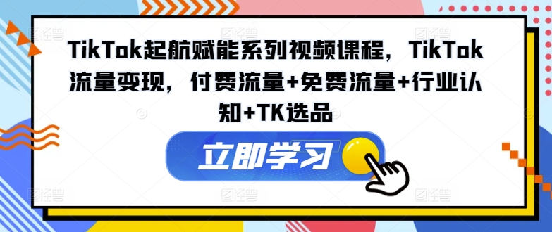 2024TikTok起航赋能系列课程 流量选品运营变现全链路教程