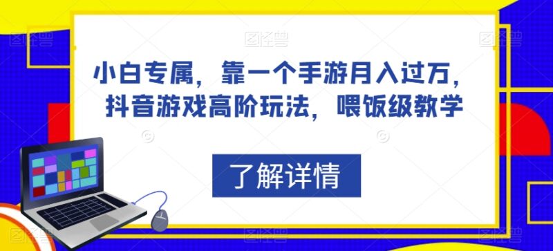 抖音手游变现高阶玩法教学 小白可落地的零门槛副业实操教程