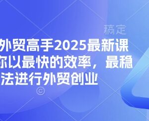 2025最新外贸系统课程 从0基础入门到创业全流程技能培训-雨叶虚拟资源网