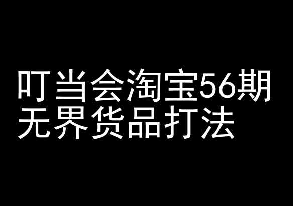 叮当会淘宝56期开店教程 无界货品打法助力卖家获免费流量