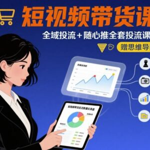 2024短视频带货全域投流与随心推全套实操课程附思维导图-雨叶虚拟资源网
