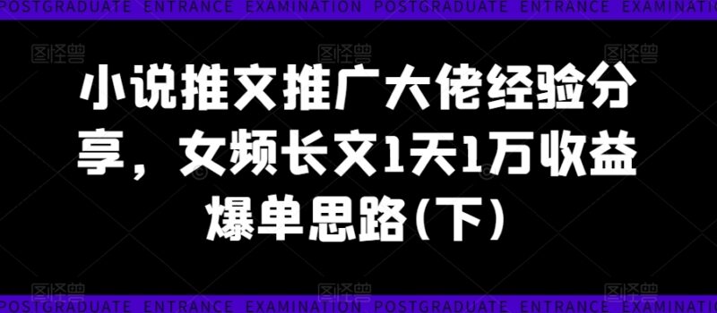 女频长文小说推文爆单经验 日入1万实操运营技巧分享(下)