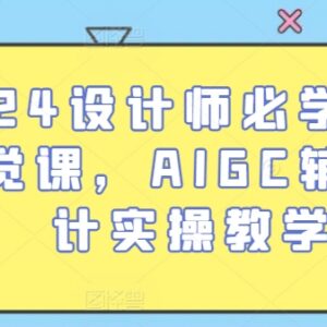 2024设计师必学AI视觉课 AIGC辅助设计全流程实操教程-雨叶虚拟资源网