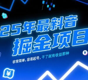 2025年最新抖音掘金项目 低门槛易起号实操即可获得收益-雨叶虚拟资源网