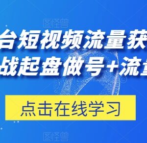 三大平台短视频获客实操教程 0-1起盘做号及流量创收全攻略-雨叶虚拟资源网