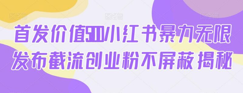 小红书截流创业粉无限发布不屏蔽方法 多账号抗封运营教程