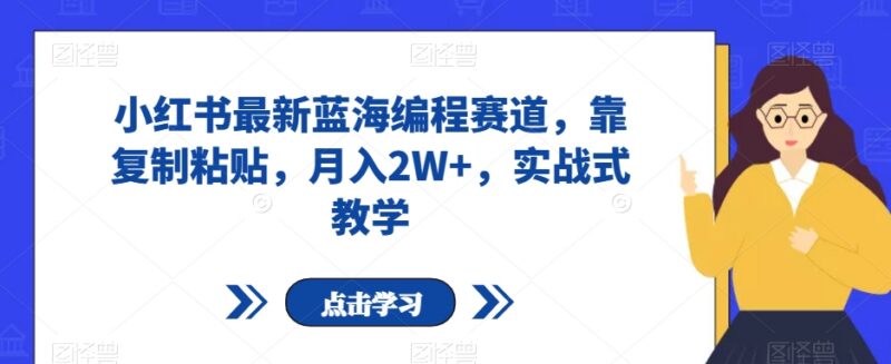 小红书最新蓝海少儿编程赛道实操 低门槛复制粘贴月入可达2万+
