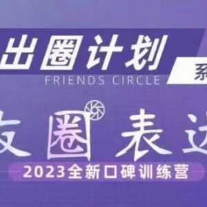 2023全新私域朋友圈表达训练营 解决发圈卡顿引流转化不佳问题-雨叶虚拟资源网