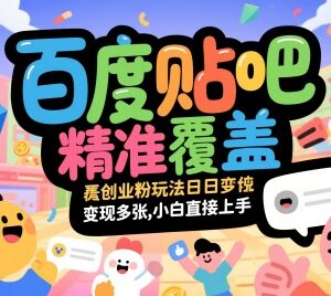 百度贴吧精准引流创业粉实操玩法 小白可快速上手变现-雨叶虚拟资源网