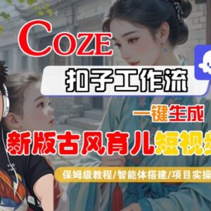 Coze扣子工作流保姆级教程 零基础一键生成新版古风育儿短视频-雨叶虚拟资源网
