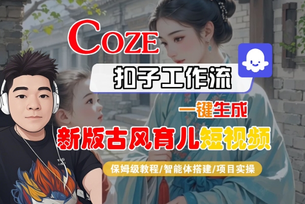 Coze扣子工作流保姆级教程 零基础一键生成新版古风育儿短视频