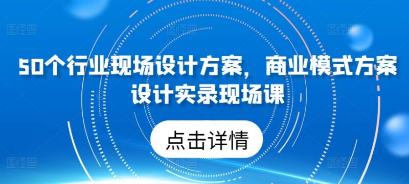 50个全行业商业模式设计方案 实录现场课配套资料汇总