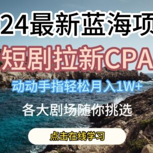 2024短剧拉新CPA蓝海项目拆解 低门槛操作轻松实现月入过万-雨叶虚拟资源网