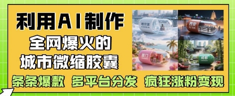 AI制作爆火城市微缩胶囊教程 多平台分发涨粉变现玩法