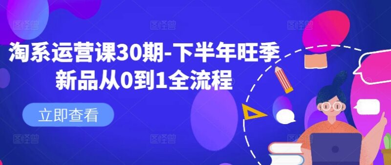淘系运营30期课程 下半年旺季新品从0到1打造全流程解析