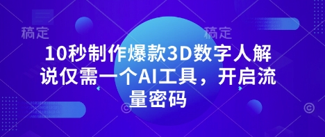 用AI工具10秒制作爆款3D数字人解说 短视频流量密码获取指南