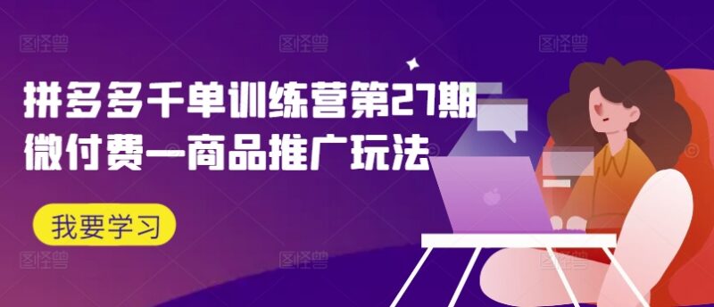 拼多多千单训练营第27期 商品推广微付费玩法实操教程