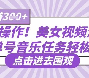 美女视频混剪音乐任务实操玩法 单号轻松实现日入300元以上-雨叶虚拟资源网