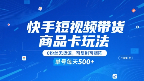 快手商品卡带货新玩法 0粉无货源无需直播发视频可矩阵复制