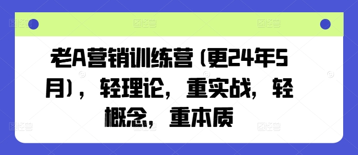 2025年6月更新老A营销训练营 重实战覆盖全场景营销实操方法
