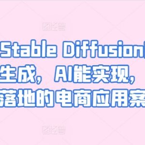 Stable Diffusion电商落地实操 AIGC精准生成图片应用案例教程-雨叶虚拟资源网