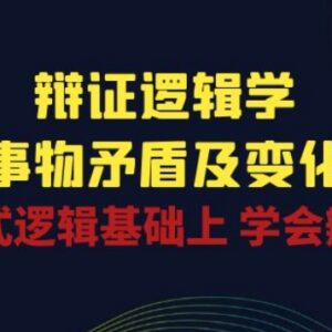 辩证逻辑学系统学习课程 掌握辩证思维洞察事物矛盾变化规律-雨叶虚拟资源网