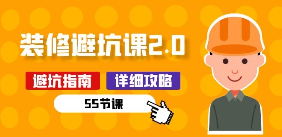 新手装修 避坑课2.0:装修之前一定要做好功课(55节课)