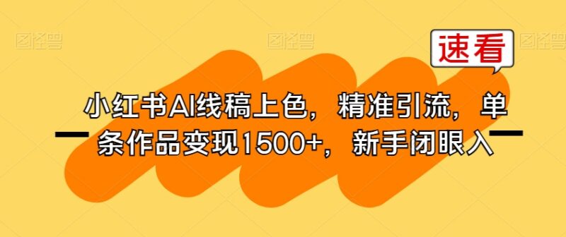 小红书AI线稿上色副业实操攻略 精准引流单条作品变现1500+