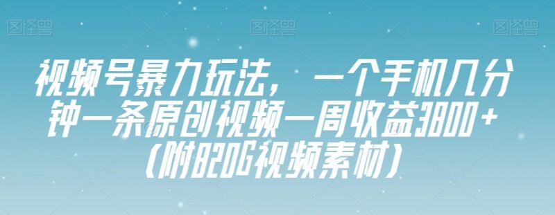 适合新手的视频号原创玩法 手机几分钟出片附820G素材资源
