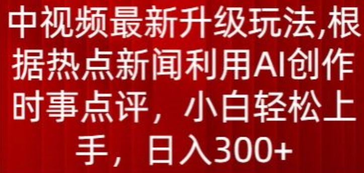中视频最新升级玩法 用AI创作热点时事点评内容赚钱技巧