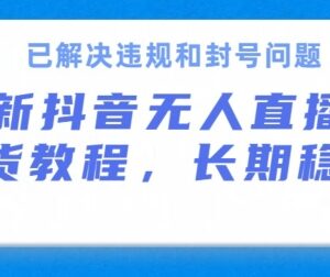 抖音无人直播带货实操攻略 解决违规封号可长期稳定出单-雨叶虚拟资源网