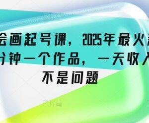2025抖音绘画新赛道起号教程 15分钟做原创内容运营变现方法-雨叶虚拟资源网
