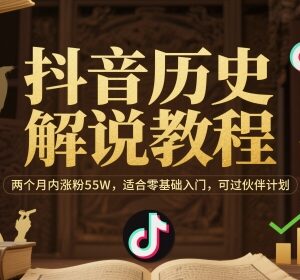 抖音历史解说零基础入门教程 2个月涨粉55W可过中视频伙伴计划-雨叶虚拟资源网