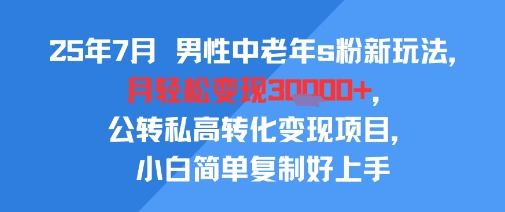 2025年7月中老年男粉公转私玩法 低门槛易上手变现项目