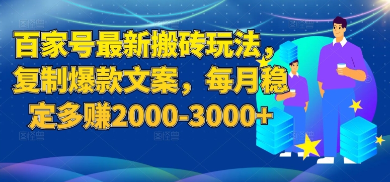 2024百家号最新搬砖玩法 复制爆款文案稳定月赚2000-3000教程